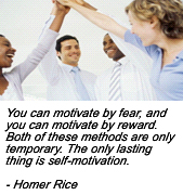 You can motivate by fear, and you can motivate by reward. Both of these methods are only temporary. The only lasting thing is self-motivation. - Homer Rice