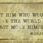 Let him who would move the world - ancient Greek philosopher Socrates quote printed on grunge vintage cardboard